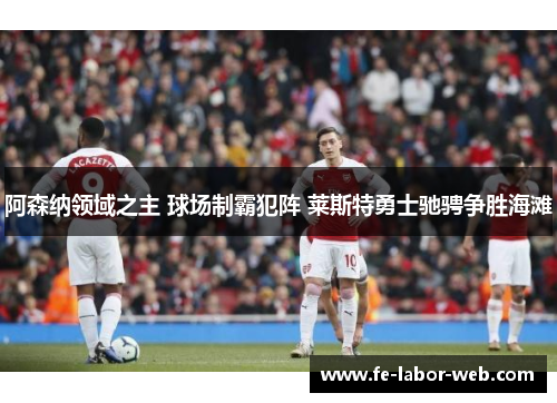 阿森纳领域之主 球场制霸犯阵 莱斯特勇士驰骋争胜海滩